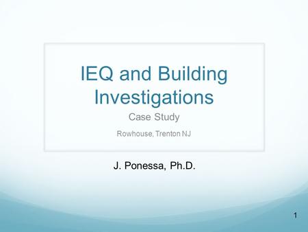 1 IEQ and Building Investigations Case Study Rowhouse, Trenton NJ J. Ponessa, Ph.D.