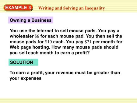 EXAMPLE 3 Writing and Solving an Inequality Owning a Business You use the Internet to sell mouse pads. You pay a wholesaler $6 for each mouse pad. You.