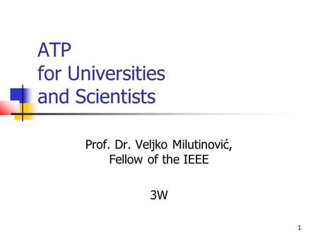 1 ATP for Universities and Scientists Prof. Dr. Veljko Milutinović, Fellow of the IEEE 3W.