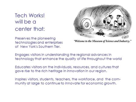 Preserves the pioneering technologies and enterprises of New York's Southern Tier. Engages visitors in understanding the regional advances in technology.