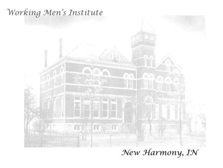 Working Men’s Institute New Harmony, IN. New Harmony was settled by the Harmonist The Harmonist built the town and lived there 1814-24.