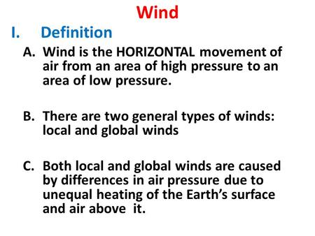 Wind I.Definition A.Wind is the HORIZONTAL movement of air from an area of high pressure to an area of low pressure. B.There are two general types of winds: