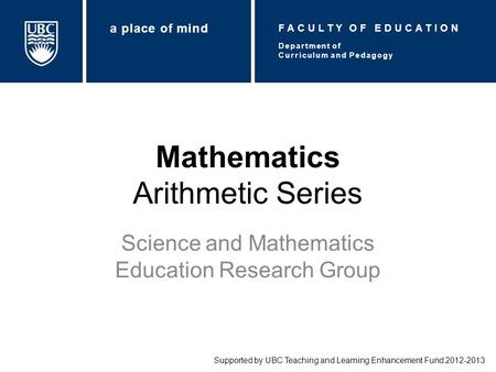 Mathematics Arithmetic Series Science and Mathematics Education Research Group Supported by UBC Teaching and Learning Enhancement Fund 2012-2013 Department.