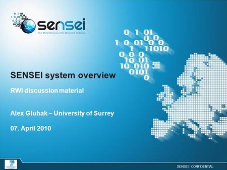 SENSEI - CONFIDENTIAL SENSEI system overview RWI discussion material Alex Gluhak – University of Surrey 07. April 2010.