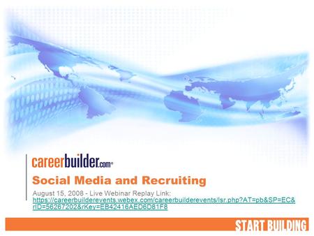 Social Media and Recruiting August 15, 2008 - Live Webinar Replay Link: https://careerbuilderevents.webex.com/careerbuilderevents/lsr.php?AT=pb&SP=EC&