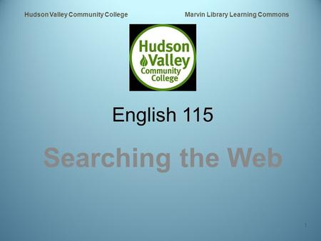 English 115 Searching the Web Hudson Valley Community College Marvin Library Learning Commons 1.