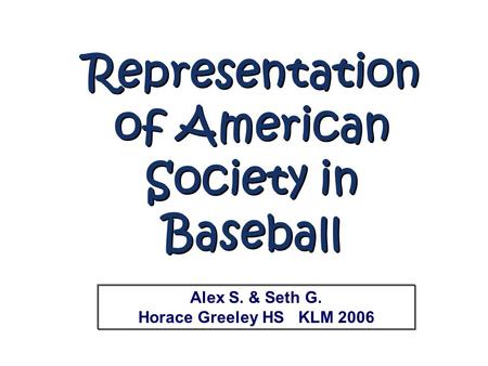 Representation of American Society in Baseball Representation of American Society in Baseball Alex S. & Seth G. Horace Greeley HS KLM 2006.