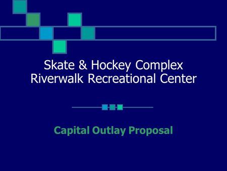 Skate & Hockey Complex Riverwalk Recreational Center Capital Outlay Proposal.