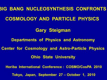 BIG BANG NUCLEOSYNTHESIS CONFRONTS COSMOLOGY AND PARTICLE PHYSICS Gary Steigman Departments of Physics and Astronomy Center for Cosmology and Astro-Particle.