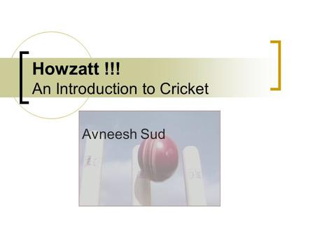 Howzatt !!! An Introduction to Cricket Avneesh Sud.