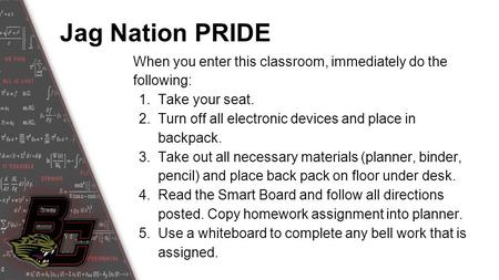 Jag Nation PRIDE When you enter this classroom, immediately do the following: 1.Take your seat. 2.Turn off all electronic devices and place in backpack.