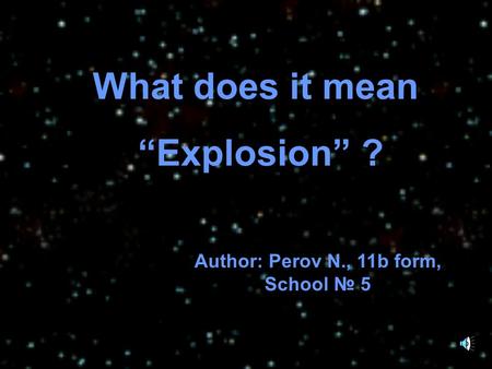 What does it mean “Explosion” ? Author: Perov N., 11b form, School № 5.