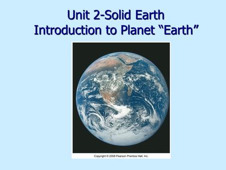 Unit 2-Solid Earth Introduction to Planet “Earth”.