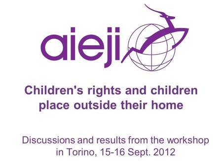 Children's rights and children place outside their home Discussions and results from the workshop in Torino, 15-16 Sept. 2012.