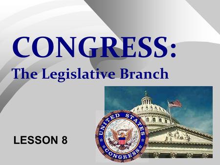 CONGRESS: The Legislative Branch LESSON 8 Key items to know about the Congress… I.KEY ITEMS TO KNOW ABOUT THE CONGRESS  Most closely represents the.