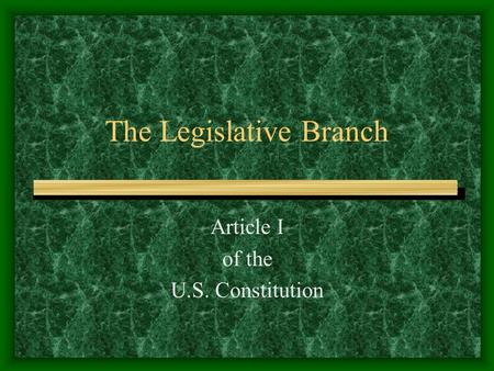 The Legislative Branch Article I of the U.S. Constitution.