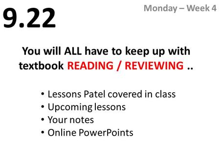 9.22 Monday – Week 4 You will ALL have to keep up with textbook READING / REVIEWING.. Lessons Patel covered in class Upcoming lessons Your notes Online.