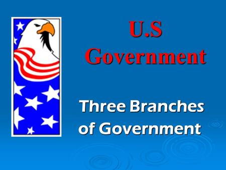 U.S Government Three Branches Three Branches of Government.