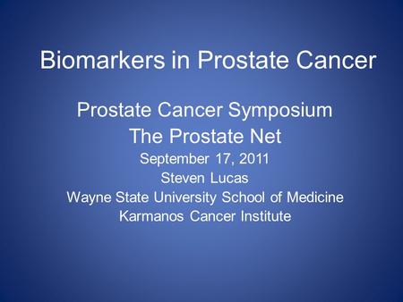 Biomarkers in Prostate Cancer Prostate Cancer Symposium The Prostate Net September 17, 2011 Steven Lucas Wayne State University School of Medicine Karmanos.