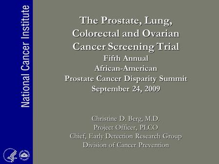 The Prostate, Lung, Colorectal and Ovarian Cancer Screening Trial Fifth Annual African-American Prostate Cancer Disparity Summit September 24, 2009 Christine.