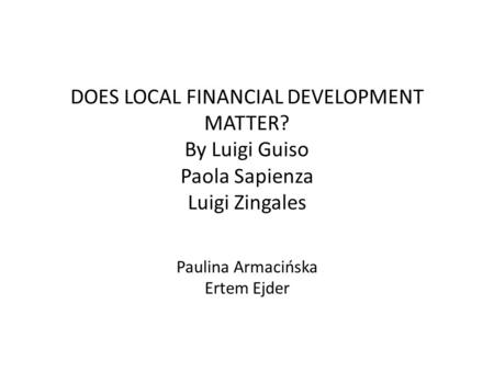 DOES LOCAL FINANCIAL DEVELOPMENT MATTER? By Luigi Guiso Paola Sapienza Luigi Zingales Paulina Armacińska Ertem Ejder.