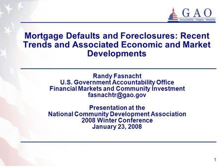 1 Mortgage Defaults and Foreclosures: Recent Trends and Associated Economic and Market Developments Randy Fasnacht U.S. Government Accountability Office.