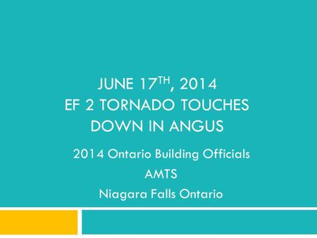 JUNE 17 TH, 2014 EF 2 TORNADO TOUCHES DOWN IN ANGUS 2014 Ontario Building Officials AMTS Niagara Falls Ontario.