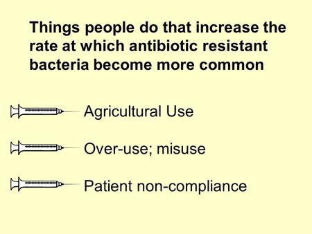 Things people do that increase the rate at which antibiotic resistant bacteria become more common Agricultural Use Over-use; misuse Patient non-compliance.