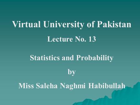 Virtual University of Pakistan Lecture No. 13 Statistics and Probability by Miss Saleha Naghmi Habibullah.