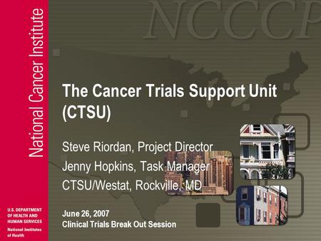 The Cancer Trials Support Unit (CTSU) Steve Riordan, Project Director Jenny Hopkins, Task Manager CTSU/Westat, Rockville, MD June 26, 2007 Clinical Trials.