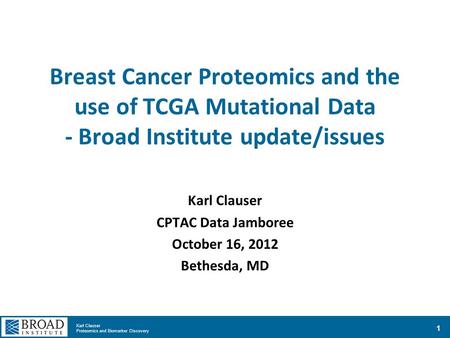 Karl Clauser Proteomics and Biomarker Discovery Breast Cancer Proteomics and the use of TCGA Mutational Data - Broad Institute update/issues Karl Clauser.