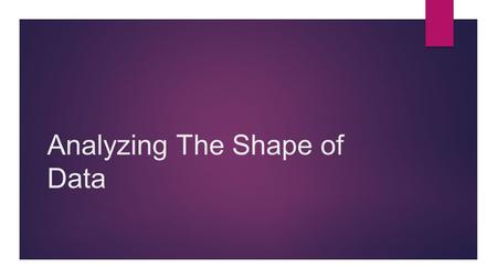 Analyzing The Shape of Data Example’s 1.Describe the shape of the graphed data.Do you notice any gaps in the data? 15, 20, 25, 30, 35, 40, 45, 50, 55,