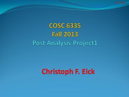 Ch. Eick Christoph F. Eick. Ch. Eick Post Analysis Project1 Disclaimer The main purpose of these slides is not criticize groups but rather to learn how.