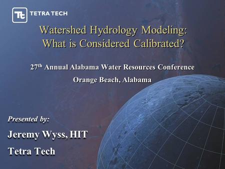 Watershed Hydrology Modeling: What is Considered Calibrated? Presented by: Jeremy Wyss, HIT Tetra Tech Presented by: Jeremy Wyss, HIT Tetra Tech 27 th.