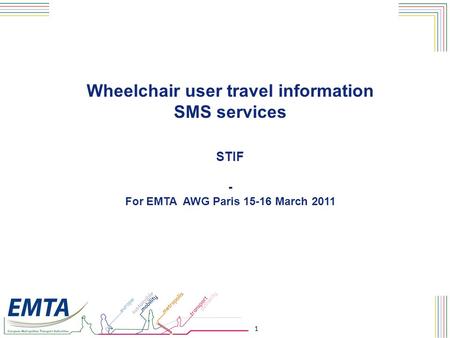 1 Wheelchair user travel information SMS services STIF - For EMTA AWG Paris 15-16 March 2011.