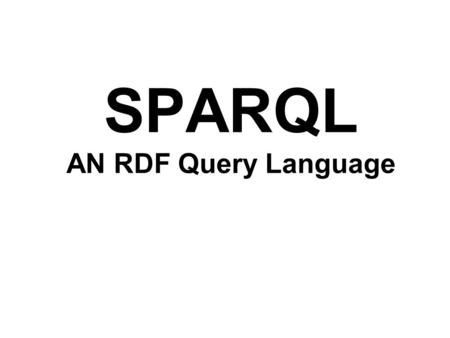 SPARQL AN RDF Query Language. SPARQL SPARQL is a recursive acronym for SPARQL Protocol And Rdf Query Language SPARQL is the SQL for RDF Example: PREFIX.