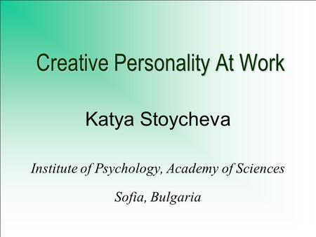 Creative Personality At Work Katya Stoycheva Institute of Psychology, Academy of Sciences Sofia, Bulgaria.