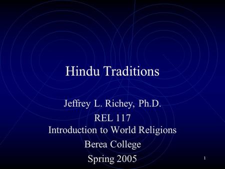 1 Hindu Traditions Jeffrey L. Richey, Ph.D. REL 117 Introduction to World Religions Berea College Spring 2005.