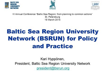 Baltic Sea Region University Network (BSRUN) for Policy and Practice Kari Hyppönen, President, Baltic Sea Region University Network