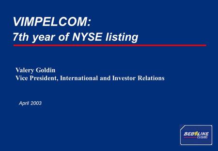 1 VimpelCom - April 2003 7th year of NYSE listing VIMPELCOM: April 2003 Valery Goldin Vice President, International and Investor Relations.