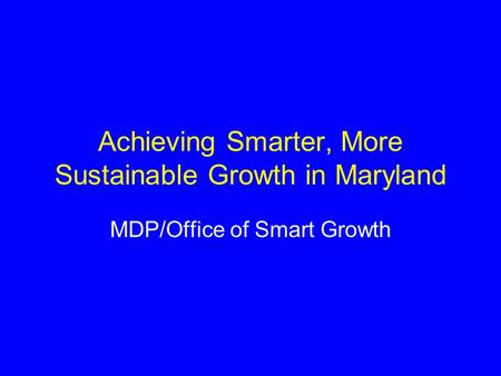 Achieving Smarter, More Sustainable Growth in Maryland MDP/Office of Smart Growth.