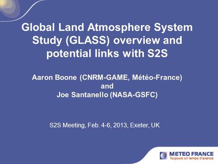 Global Land Atmosphere System Study (GLASS) overview and potential links with S2S Aaron Boone (CNRM-GAME, Météo-France) and Joe Santanello (NASA-GSFC)