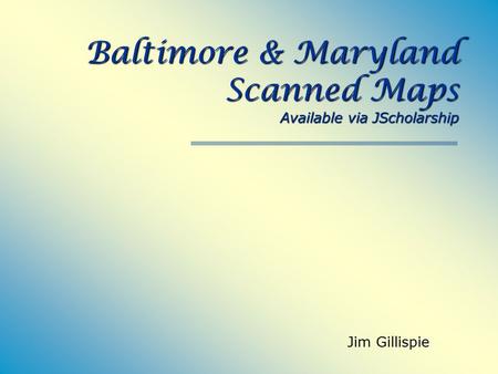 Baltimore & Maryland Scanned Maps Available via JScholarship Jim Gillispie.