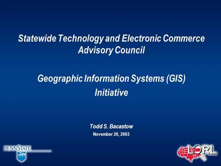 Statewide Technology and Electronic Commerce Advisory Council Geographic Information Systems (GIS) Initiative Todd S. Bacastow November 20, 2003.