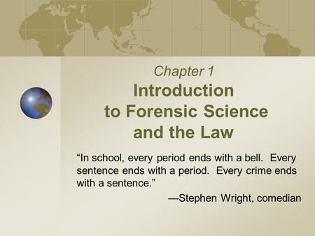 Chapter 1 Introduction to Forensic Science and the Law “In school, every period ends with a bell. Every sentence ends with a period. Every crime ends.