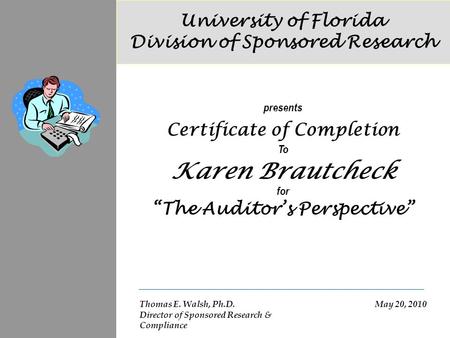 University of Florida Division of Sponsored Research Thomas E. Walsh, Ph.D. Director of Sponsored Research & Compliance presents Certificate of Completion.