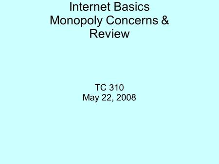 Internet Basics Monopoly Concerns & Review TC 310 May 22, 2008.