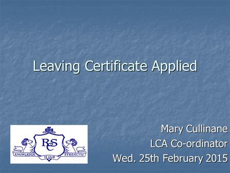 Leaving Certificate Applied Mary Cullinane LCA Co-ordinator Wed. 25th February 2015.