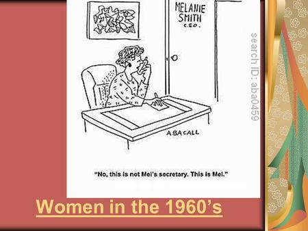 Women in the 1960’s. “ The reality for women in the 1960’s was that their lives was no different than that of their mothers.” Explain why you agree or.