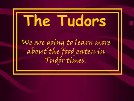 We are going to learn more about the food eaten in Tudor times.